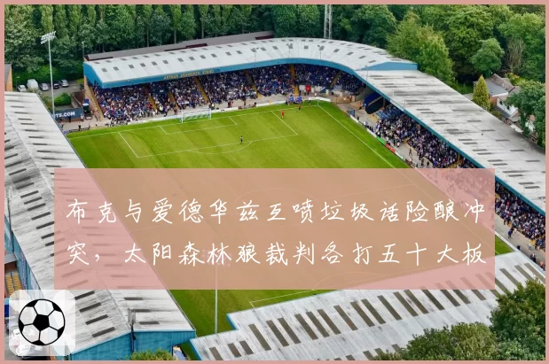 布克与爱德华兹互喷垃圾话险酿冲突,太阳森林狼裁判各打五十大板