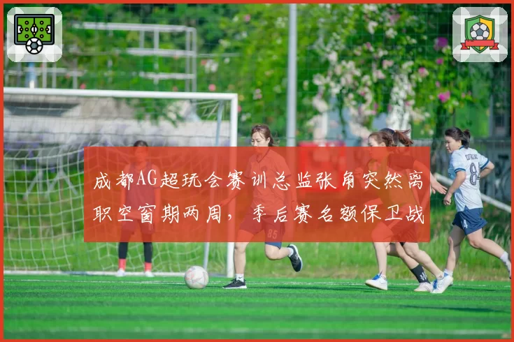 成都AG超玩会赛训总监张角突然离职空窗期两周，季后赛名额保卫战指挥权归属成谜