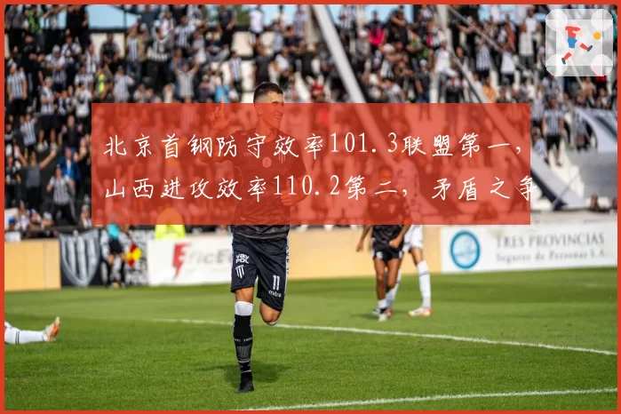 北京首钢防守效率101.3联盟第一，山西进攻效率110.2第二，矛盾之争谁主沉浮