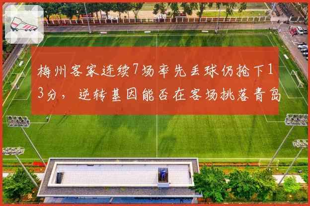梅州客家连续7场率先丢球仍抢下13分，逆转基因能否在客场挑落青岛西海岸延续奇观