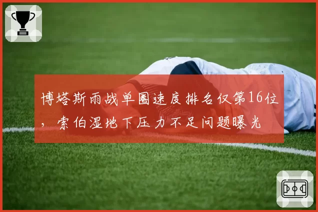 博塔斯雨战单圈速度排名仅第16位，索伯湿地下压力不足问题曝光
