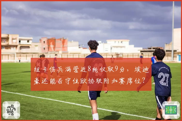 纽卡伤兵满营近8轮仅取9分，埃迪豪还能否守住欧协联附加赛席位？