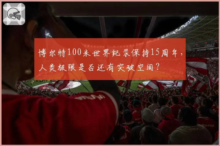 博尔特100米世界纪录保持15周年，人类极限是否还有突破空间？