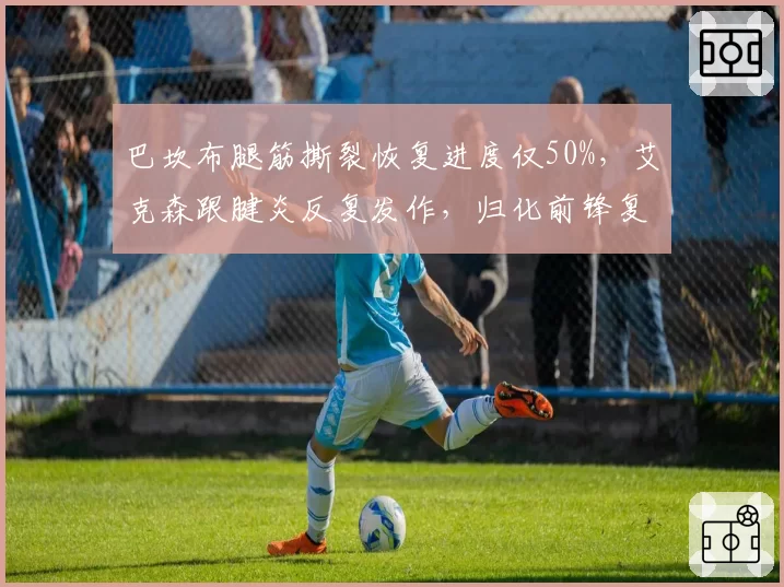 巴坎布腿筋撕裂恢复进度仅50%，艾克森跟腱炎反复发作，归化前锋复出时间表成疑