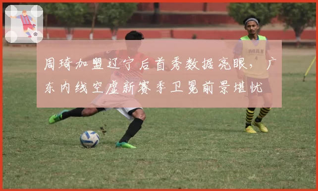 周琦加盟辽宁后首秀数据亮眼,广东内线空虚新赛季卫冕前景堪忧