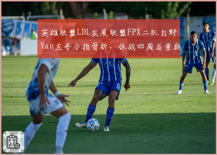 英雄联盟LDL发展联盟FPX二队打野Yan左手小指骨折,休战四周后重新评估