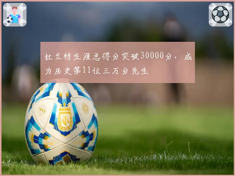 杜兰特生涯总得分突破30000分,成为历史第11位三万分先生
