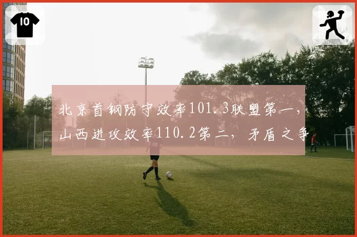 北京首钢防守效率101.3联盟第一，山西进攻效率110.2第二，矛盾之争谁主沉浮
