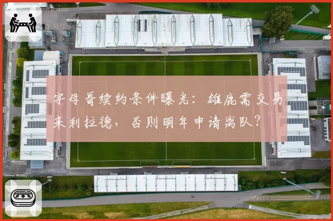 字母哥续约条件曝光:雄鹿需交易来利拉德,否则明年申请离队?