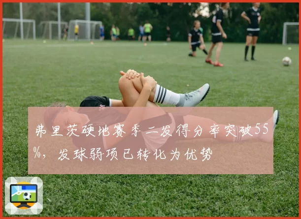 弗里茨硬地赛季二发得分率突破55%，发球弱项已转化为优势